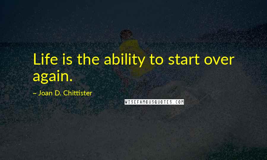 Joan D. Chittister Quotes: Life is the ability to start over again.