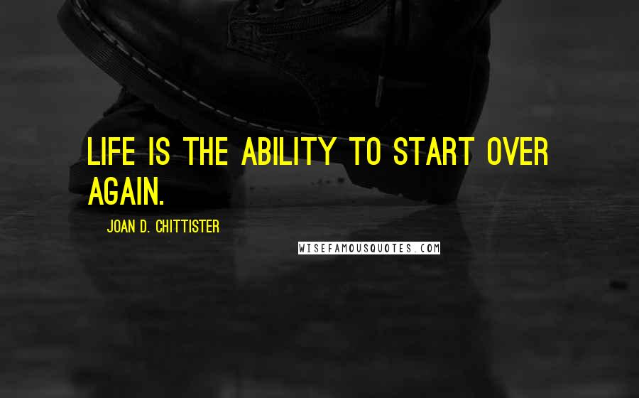 Joan D. Chittister Quotes: Life is the ability to start over again.