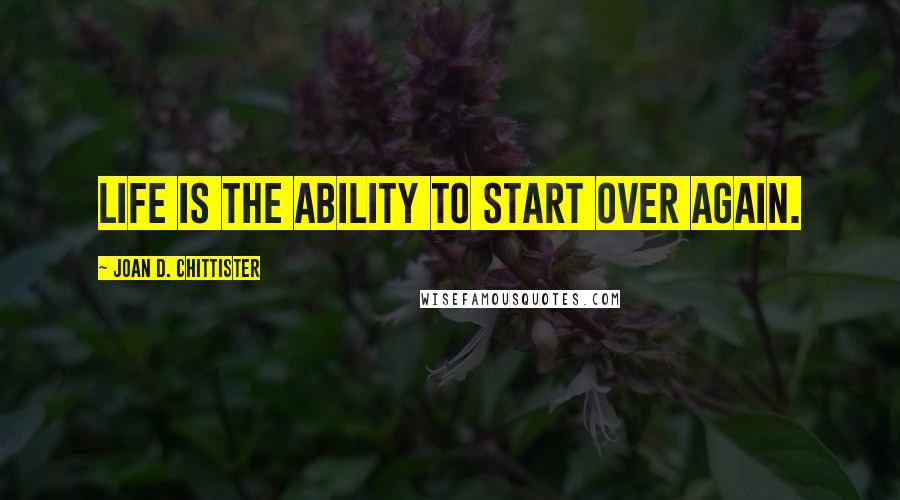 Joan D. Chittister Quotes: Life is the ability to start over again.