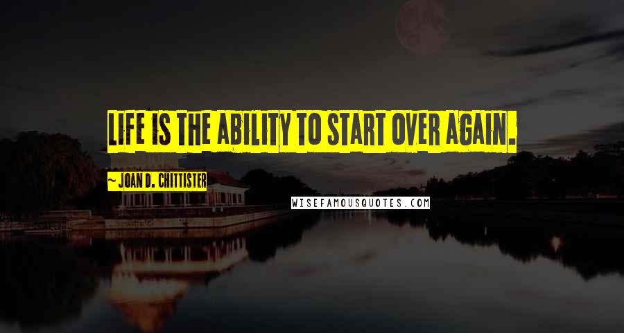 Joan D. Chittister Quotes: Life is the ability to start over again.