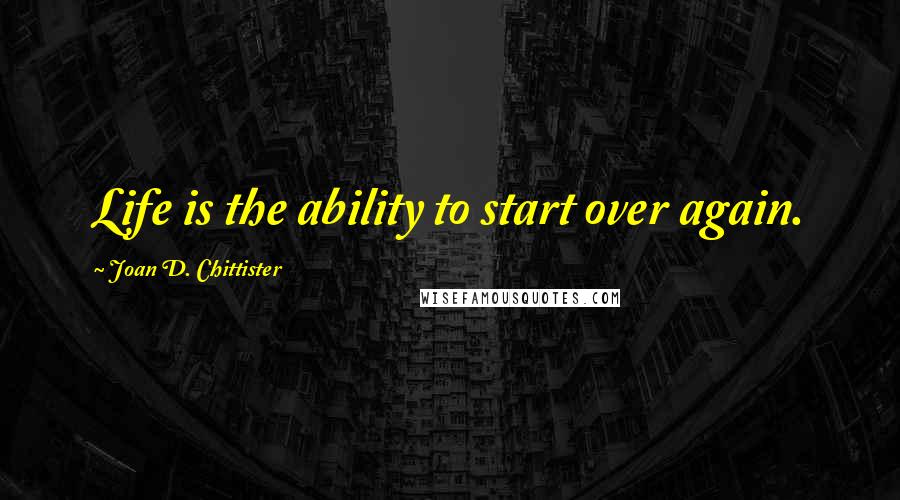 Joan D. Chittister Quotes: Life is the ability to start over again.