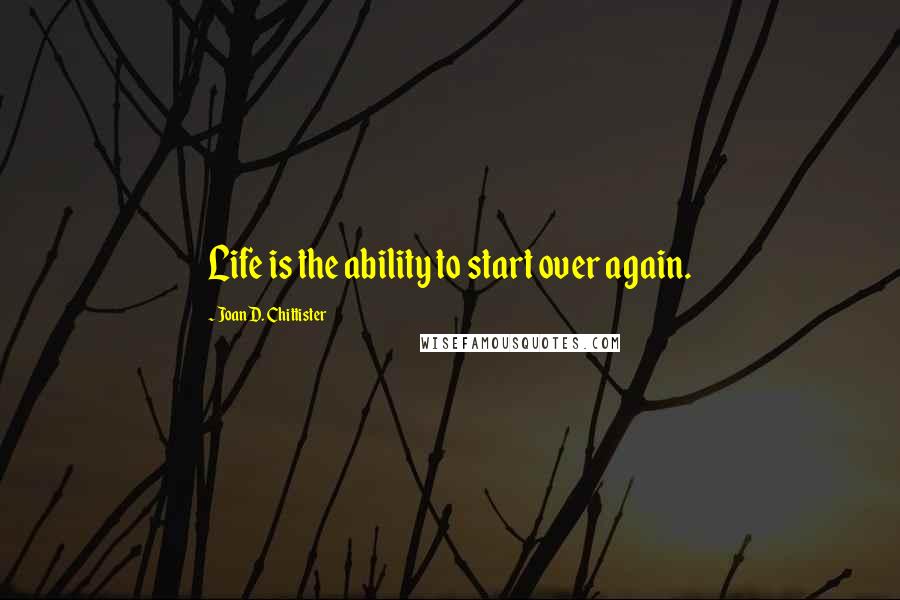 Joan D. Chittister Quotes: Life is the ability to start over again.