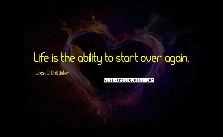 Joan D. Chittister Quotes: Life is the ability to start over again.
