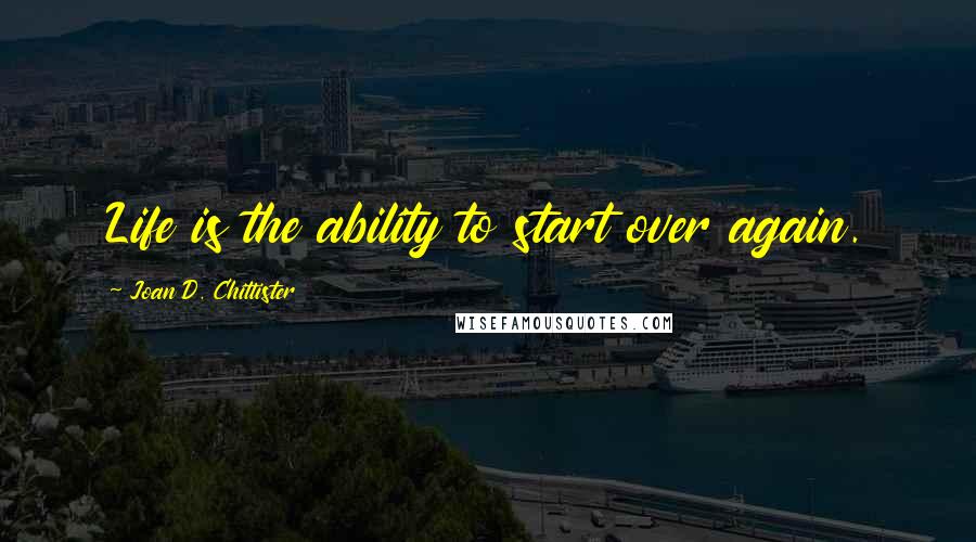 Joan D. Chittister Quotes: Life is the ability to start over again.