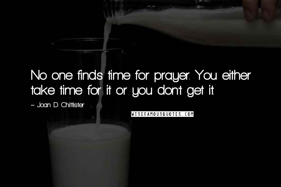 Joan D. Chittister Quotes: No one finds time for prayer. You either take time for it or you don't get it.