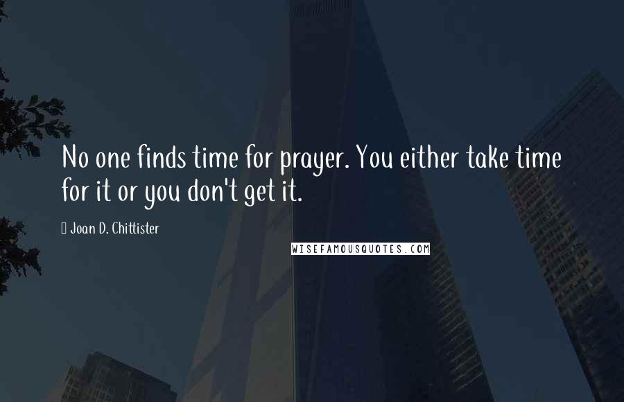 Joan D. Chittister Quotes: No one finds time for prayer. You either take time for it or you don't get it.