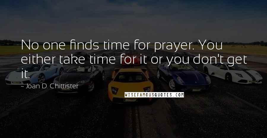 Joan D. Chittister Quotes: No one finds time for prayer. You either take time for it or you don't get it.