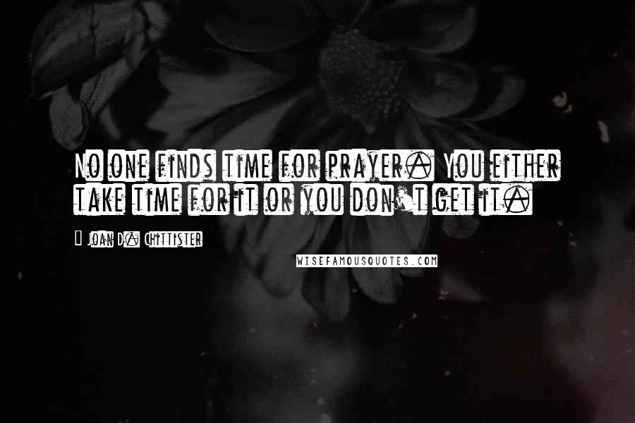 Joan D. Chittister Quotes: No one finds time for prayer. You either take time for it or you don't get it.