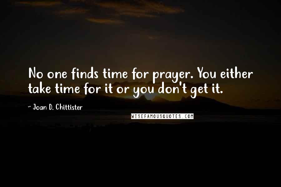 Joan D. Chittister Quotes: No one finds time for prayer. You either take time for it or you don't get it.