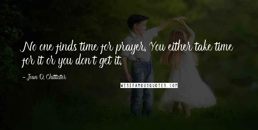 Joan D. Chittister Quotes: No one finds time for prayer. You either take time for it or you don't get it.