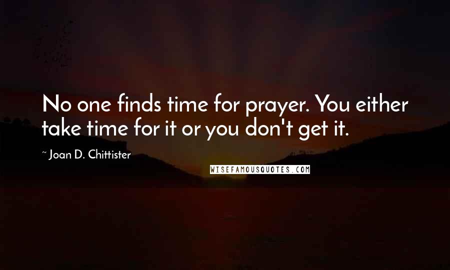 Joan D. Chittister Quotes: No one finds time for prayer. You either take time for it or you don't get it.