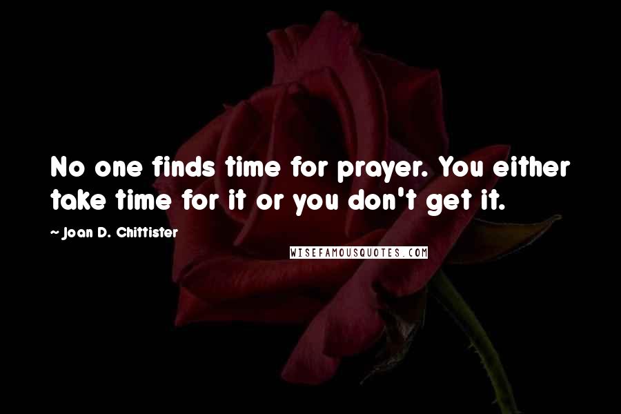 Joan D. Chittister Quotes: No one finds time for prayer. You either take time for it or you don't get it.