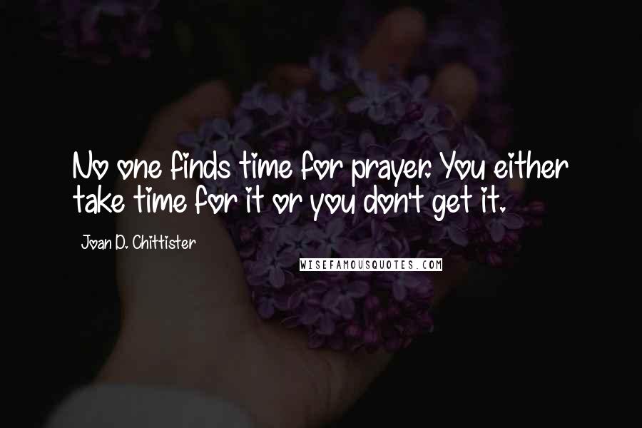 Joan D. Chittister Quotes: No one finds time for prayer. You either take time for it or you don't get it.