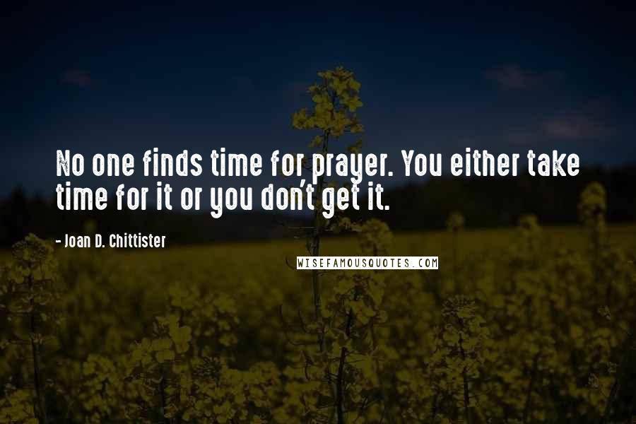 Joan D. Chittister Quotes: No one finds time for prayer. You either take time for it or you don't get it.