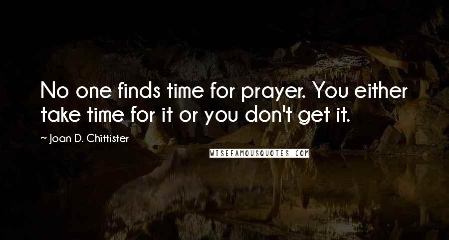 Joan D. Chittister Quotes: No one finds time for prayer. You either take time for it or you don't get it.