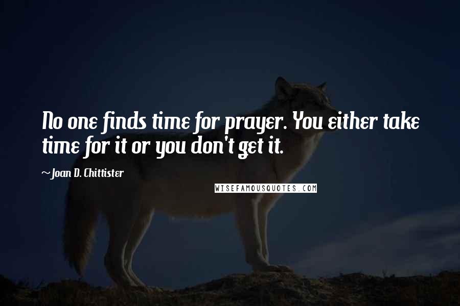 Joan D. Chittister Quotes: No one finds time for prayer. You either take time for it or you don't get it.