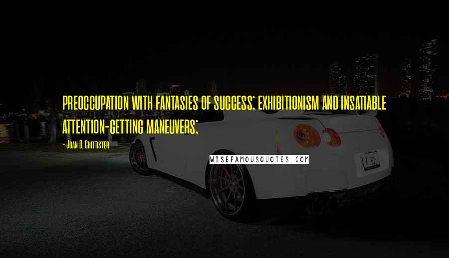 Joan D. Chittister Quotes: preoccupation with fantasies of success; exhibitionism and insatiable attention-getting maneuvers;