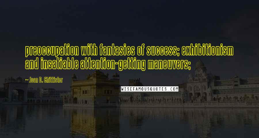 Joan D. Chittister Quotes: preoccupation with fantasies of success; exhibitionism and insatiable attention-getting maneuvers;