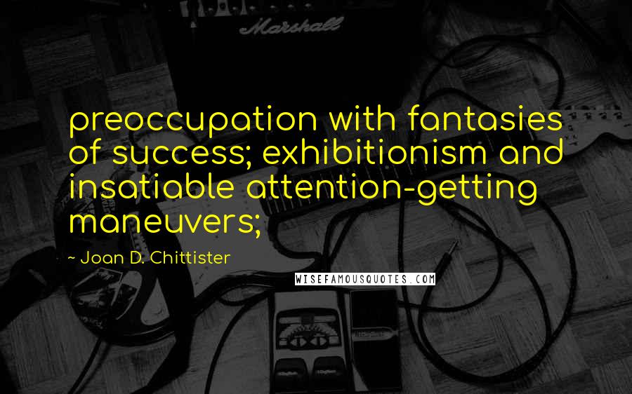 Joan D. Chittister Quotes: preoccupation with fantasies of success; exhibitionism and insatiable attention-getting maneuvers;