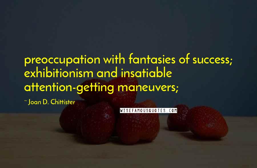 Joan D. Chittister Quotes: preoccupation with fantasies of success; exhibitionism and insatiable attention-getting maneuvers;
