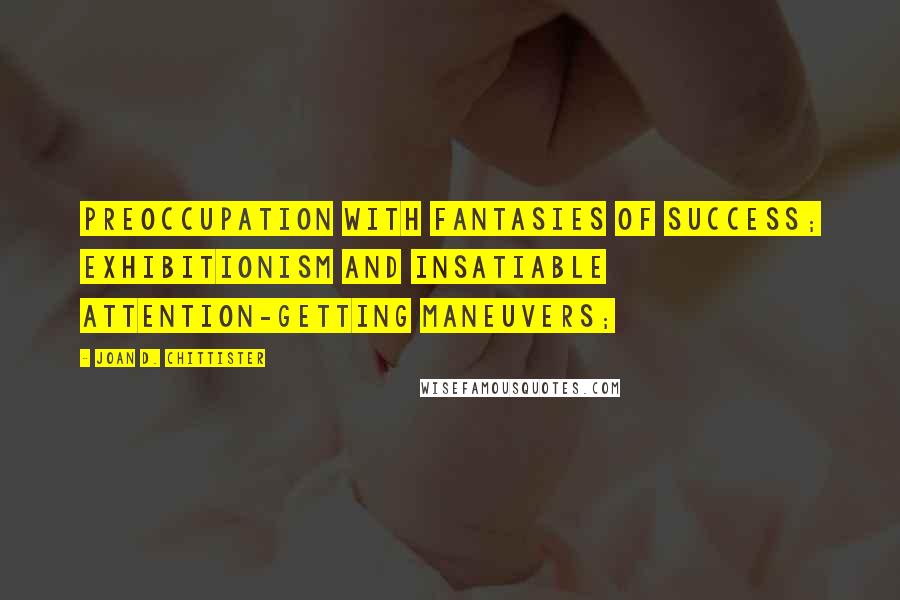Joan D. Chittister Quotes: preoccupation with fantasies of success; exhibitionism and insatiable attention-getting maneuvers;