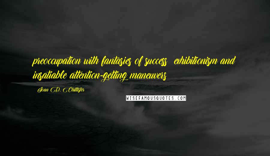 Joan D. Chittister Quotes: preoccupation with fantasies of success; exhibitionism and insatiable attention-getting maneuvers;