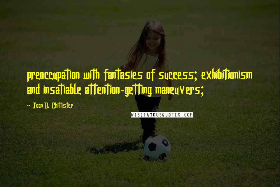 Joan D. Chittister Quotes: preoccupation with fantasies of success; exhibitionism and insatiable attention-getting maneuvers;