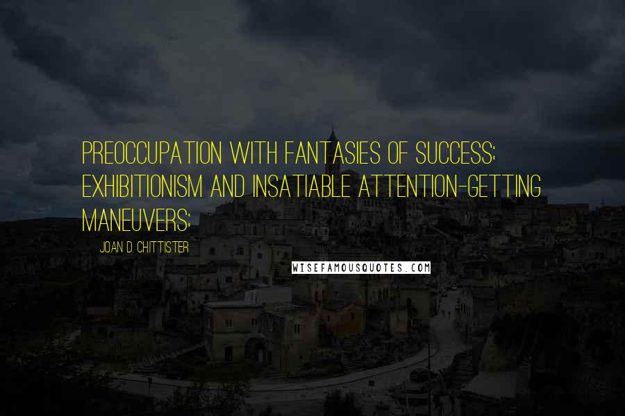 Joan D. Chittister Quotes: preoccupation with fantasies of success; exhibitionism and insatiable attention-getting maneuvers;