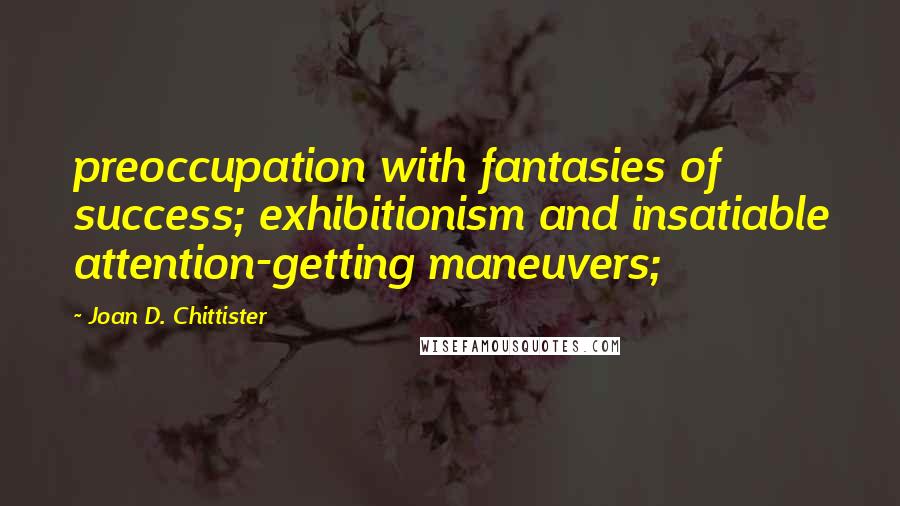 Joan D. Chittister Quotes: preoccupation with fantasies of success; exhibitionism and insatiable attention-getting maneuvers;