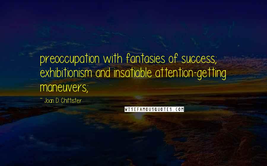 Joan D. Chittister Quotes: preoccupation with fantasies of success; exhibitionism and insatiable attention-getting maneuvers;
