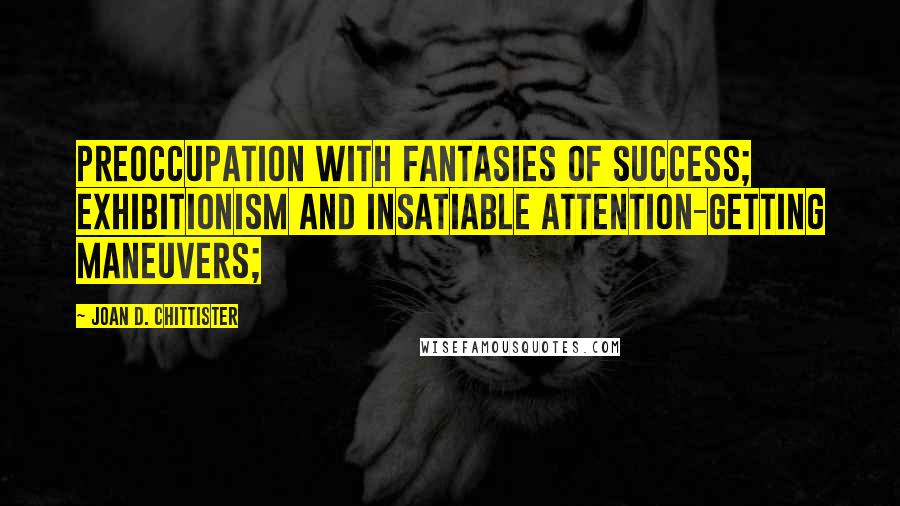 Joan D. Chittister Quotes: preoccupation with fantasies of success; exhibitionism and insatiable attention-getting maneuvers;