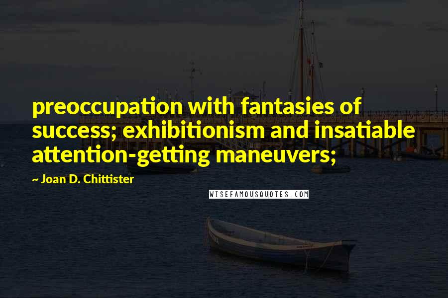 Joan D. Chittister Quotes: preoccupation with fantasies of success; exhibitionism and insatiable attention-getting maneuvers;