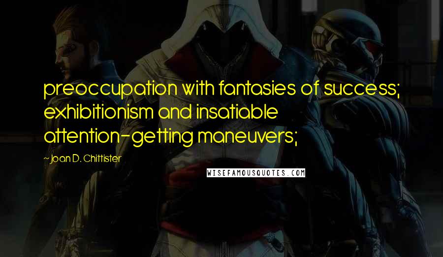 Joan D. Chittister Quotes: preoccupation with fantasies of success; exhibitionism and insatiable attention-getting maneuvers;