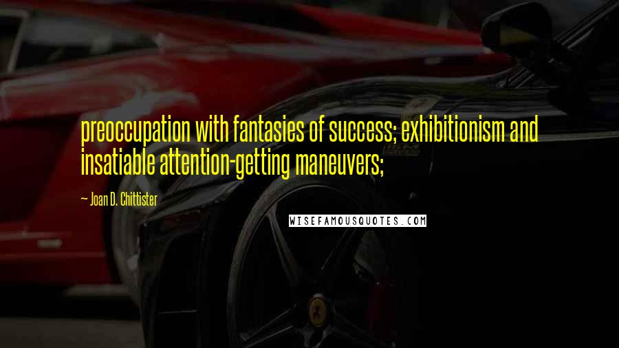 Joan D. Chittister Quotes: preoccupation with fantasies of success; exhibitionism and insatiable attention-getting maneuvers;