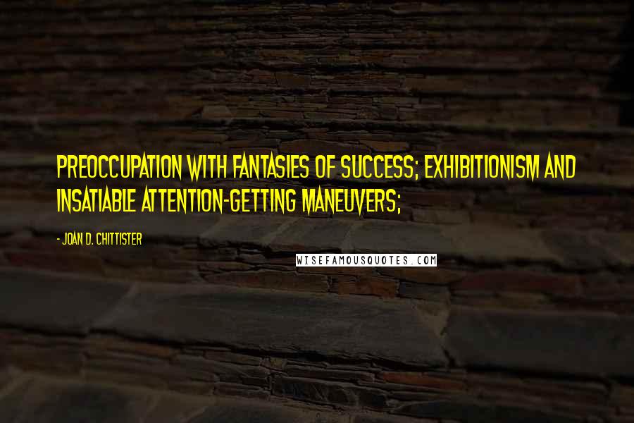 Joan D. Chittister Quotes: preoccupation with fantasies of success; exhibitionism and insatiable attention-getting maneuvers;