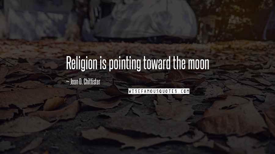 Joan D. Chittister Quotes: Religion is pointing toward the moon