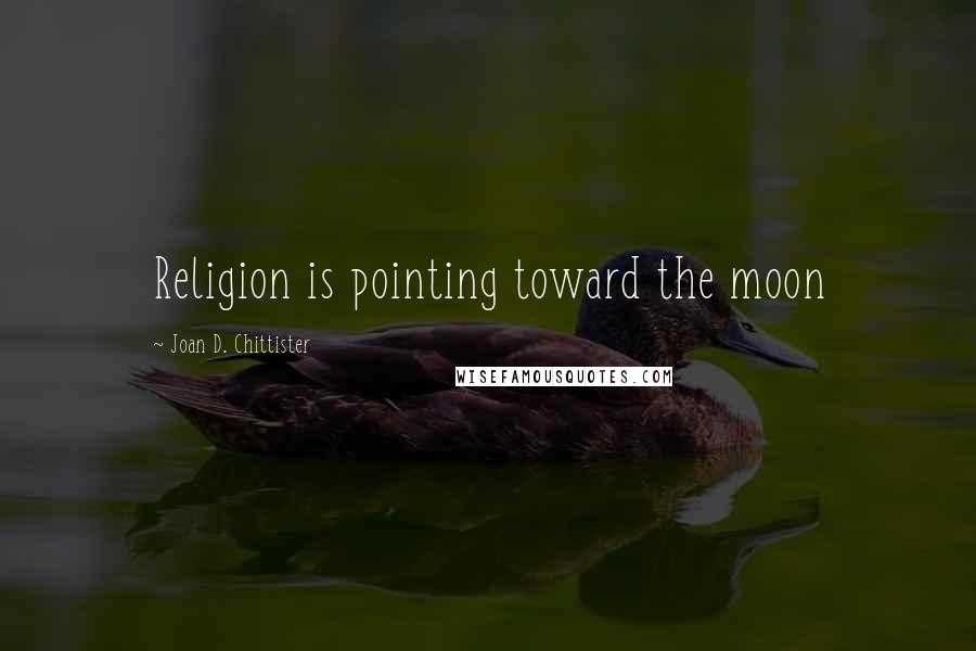 Joan D. Chittister Quotes: Religion is pointing toward the moon