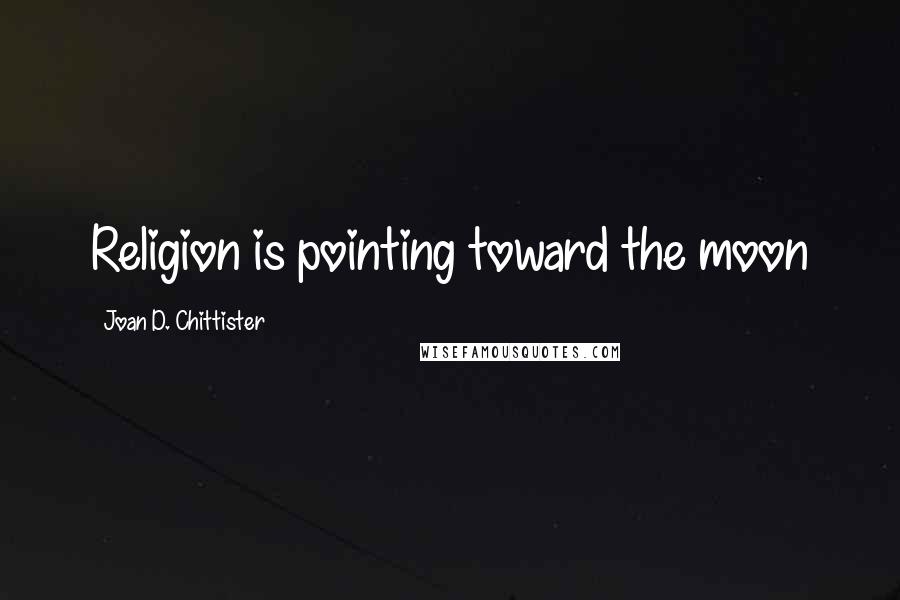 Joan D. Chittister Quotes: Religion is pointing toward the moon