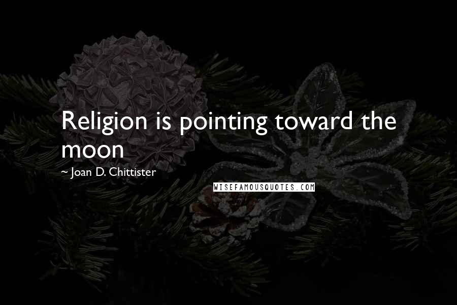 Joan D. Chittister Quotes: Religion is pointing toward the moon