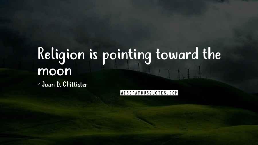 Joan D. Chittister Quotes: Religion is pointing toward the moon