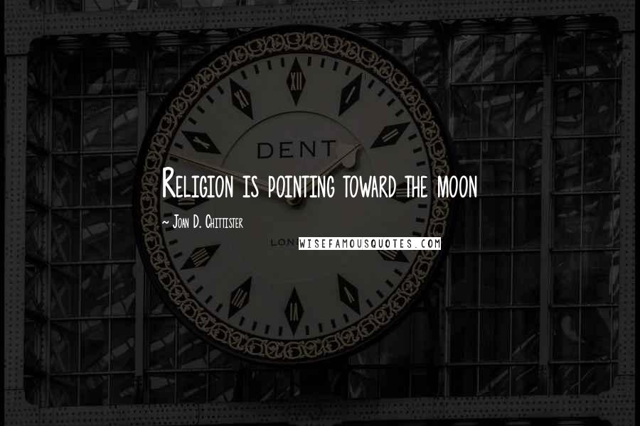 Joan D. Chittister Quotes: Religion is pointing toward the moon
