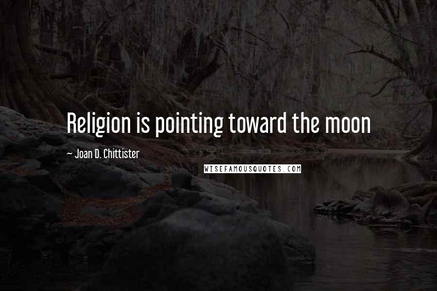 Joan D. Chittister Quotes: Religion is pointing toward the moon