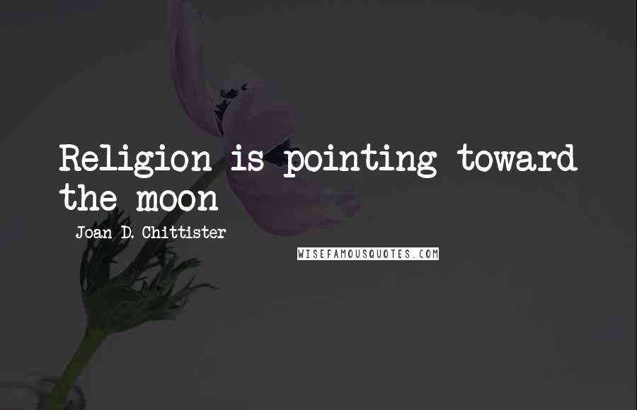 Joan D. Chittister Quotes: Religion is pointing toward the moon