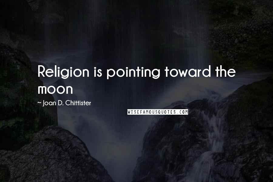 Joan D. Chittister Quotes: Religion is pointing toward the moon