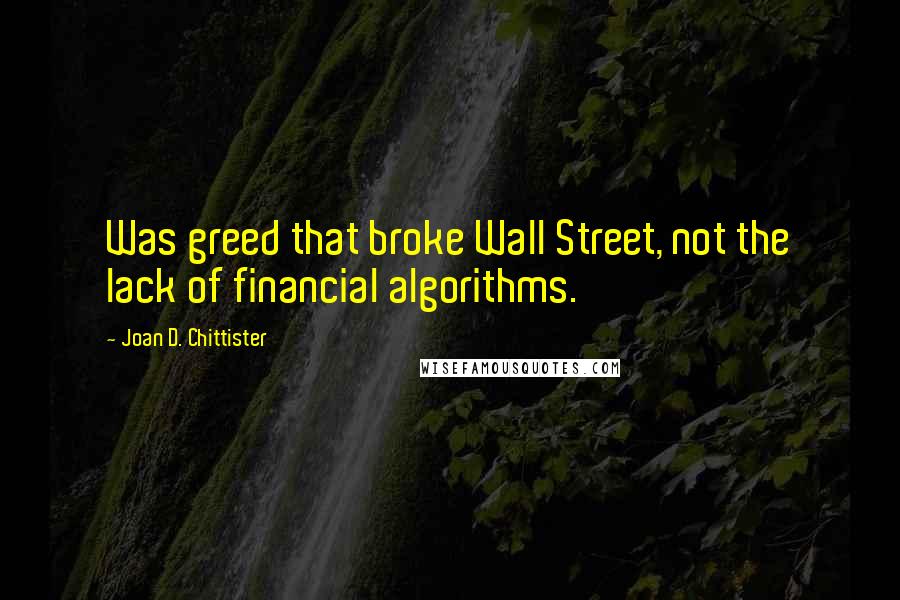 Joan D. Chittister Quotes: Was greed that broke Wall Street, not the lack of financial algorithms.