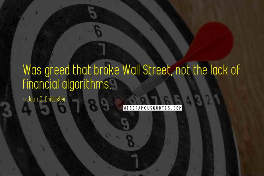 Joan D. Chittister Quotes: Was greed that broke Wall Street, not the lack of financial algorithms.