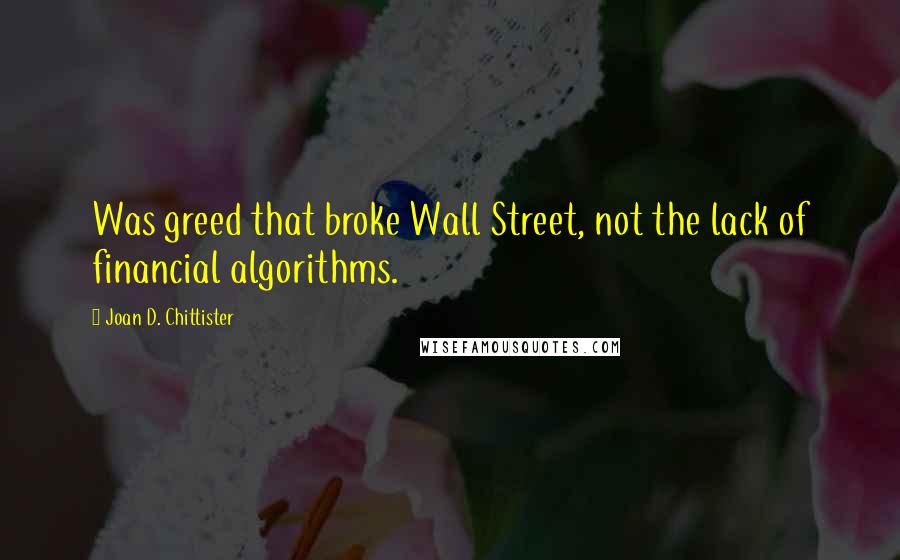 Joan D. Chittister Quotes: Was greed that broke Wall Street, not the lack of financial algorithms.