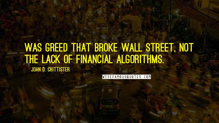 Joan D. Chittister Quotes: Was greed that broke Wall Street, not the lack of financial algorithms.