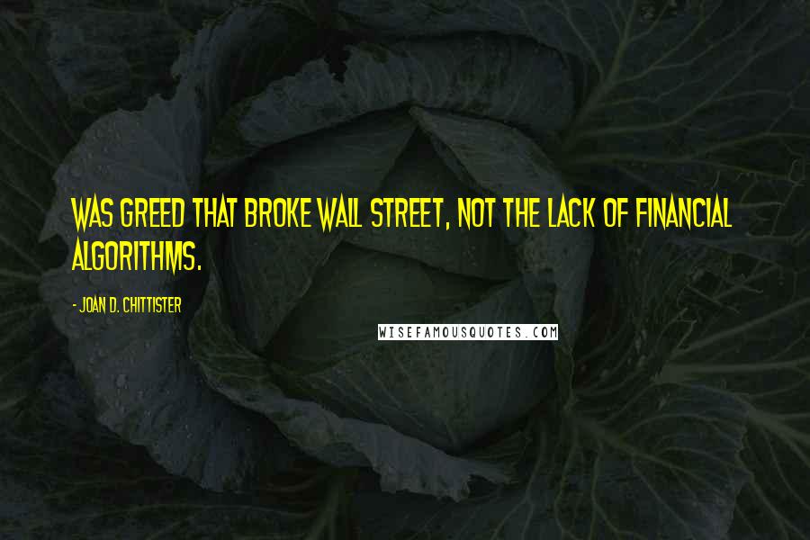 Joan D. Chittister Quotes: Was greed that broke Wall Street, not the lack of financial algorithms.