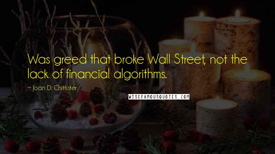 Joan D. Chittister Quotes: Was greed that broke Wall Street, not the lack of financial algorithms.